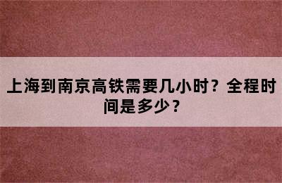 上海到南京高铁需要几小时？全程时间是多少？