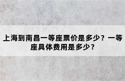 上海到南昌一等座票价是多少？一等座具体费用是多少？