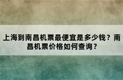 上海到南昌机票最便宜是多少钱？南昌机票价格如何查询？