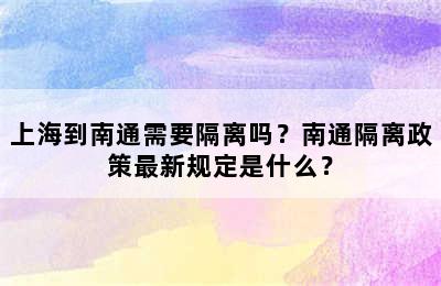 上海到南通需要隔离吗？南通隔离政策最新规定是什么？