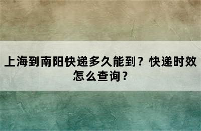 上海到南阳快递多久能到？快递时效怎么查询？