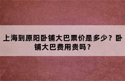 上海到原阳卧铺大巴票价是多少？卧铺大巴费用贵吗？