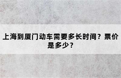 上海到厦门动车需要多长时间？票价是多少？