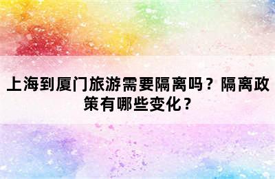 上海到厦门旅游需要隔离吗？隔离政策有哪些变化？