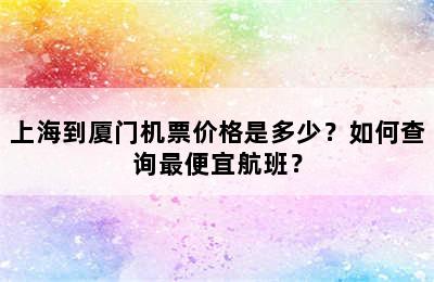 上海到厦门机票价格是多少？如何查询最便宜航班？
