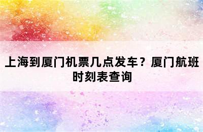 上海到厦门机票几点发车？厦门航班时刻表查询