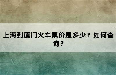 上海到厦门火车票价是多少？如何查询？