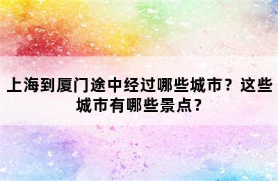上海到厦门途中经过哪些城市？这些城市有哪些景点？
