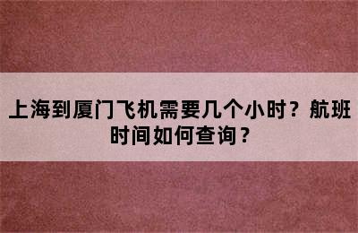 上海到厦门飞机需要几个小时？航班时间如何查询？