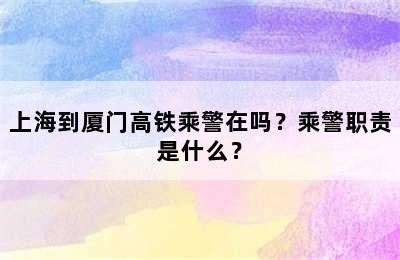 上海到厦门高铁乘警在吗？乘警职责是什么？