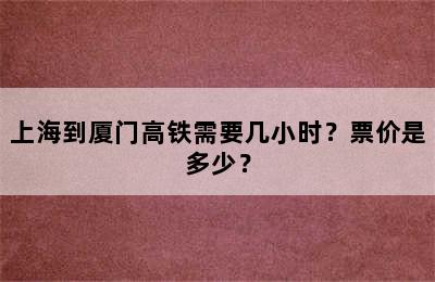 上海到厦门高铁需要几小时？票价是多少？
