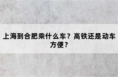 上海到合肥乘什么车？高铁还是动车方便？