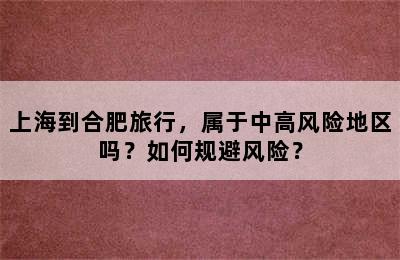 上海到合肥旅行，属于中高风险地区吗？如何规避风险？