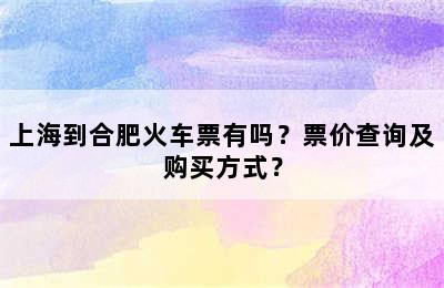 上海到合肥火车票有吗？票价查询及购买方式？