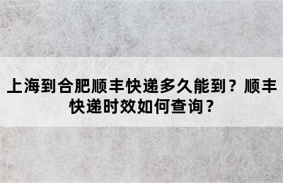 上海到合肥顺丰快递多久能到？顺丰快递时效如何查询？