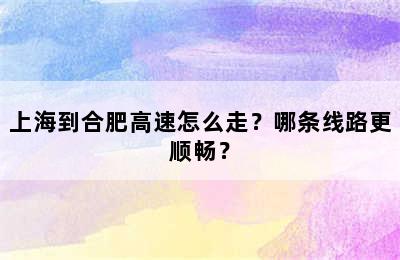上海到合肥高速怎么走？哪条线路更顺畅？