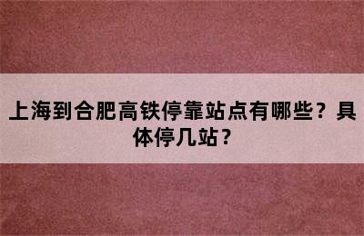 上海到合肥高铁停靠站点有哪些？具体停几站？