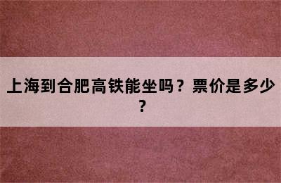 上海到合肥高铁能坐吗？票价是多少？