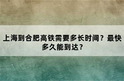 上海到合肥高铁需要多长时间？最快多久能到达？