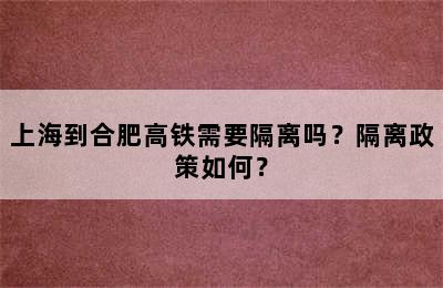 上海到合肥高铁需要隔离吗？隔离政策如何？