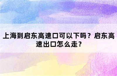 上海到启东高速口可以下吗？启东高速出口怎么走？