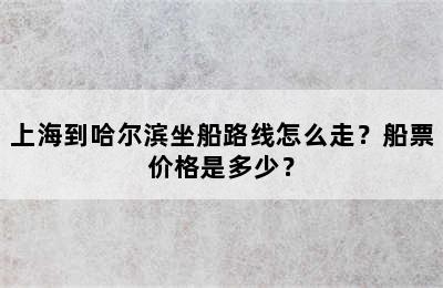 上海到哈尔滨坐船路线怎么走？船票价格是多少？