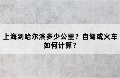 上海到哈尔滨多少公里？自驾或火车如何计算？