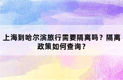 上海到哈尔滨旅行需要隔离吗？隔离政策如何查询？