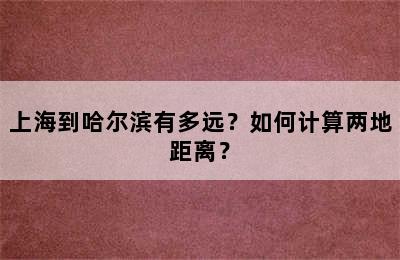 上海到哈尔滨有多远？如何计算两地距离？