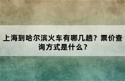 上海到哈尔滨火车有哪几趟？票价查询方式是什么？