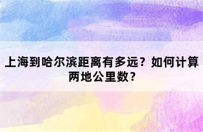 上海到哈尔滨距离有多远？如何计算两地公里数？