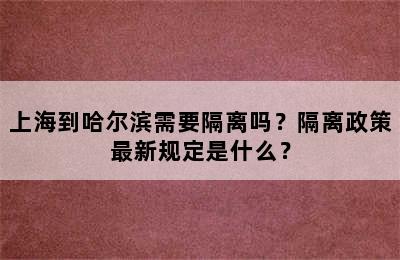 上海到哈尔滨需要隔离吗？隔离政策最新规定是什么？
