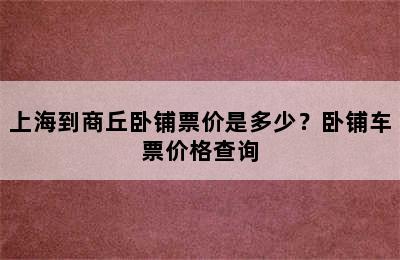 上海到商丘卧铺票价是多少？卧铺车票价格查询