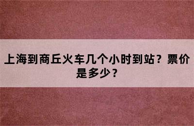 上海到商丘火车几个小时到站？票价是多少？