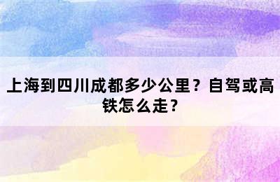 上海到四川成都多少公里？自驾或高铁怎么走？