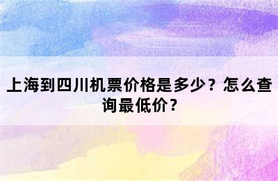 上海到四川机票价格是多少？怎么查询最低价？