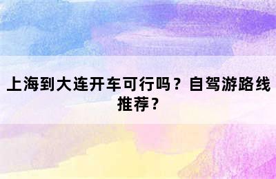 上海到大连开车可行吗？自驾游路线推荐？
