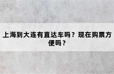 上海到大连有直达车吗？现在购票方便吗？