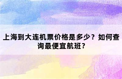 上海到大连机票价格是多少？如何查询最便宜航班？