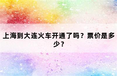 上海到大连火车开通了吗？票价是多少？