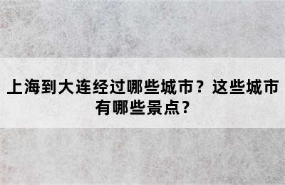 上海到大连经过哪些城市？这些城市有哪些景点？