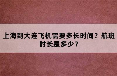 上海到大连飞机需要多长时间？航班时长是多少？