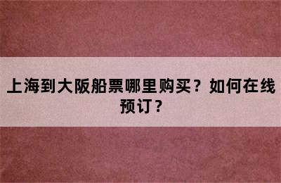 上海到大阪船票哪里购买？如何在线预订？