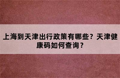 上海到天津出行政策有哪些？天津健康码如何查询？