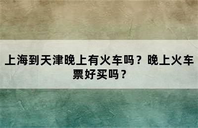 上海到天津晚上有火车吗？晚上火车票好买吗？