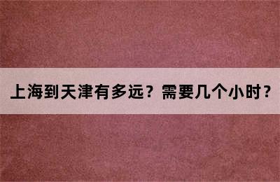 上海到天津有多远？需要几个小时？