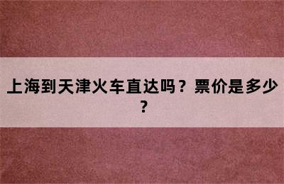 上海到天津火车直达吗？票价是多少？
