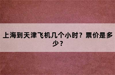上海到天津飞机几个小时？票价是多少？