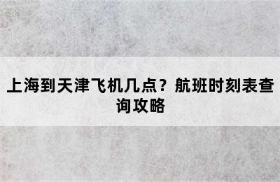 上海到天津飞机几点？航班时刻表查询攻略