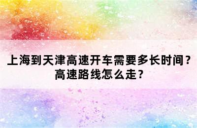 上海到天津高速开车需要多长时间？高速路线怎么走？